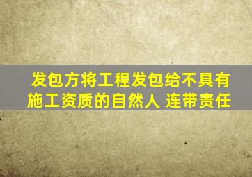 发包方将工程发包给不具有施工资质的自然人 连带责任